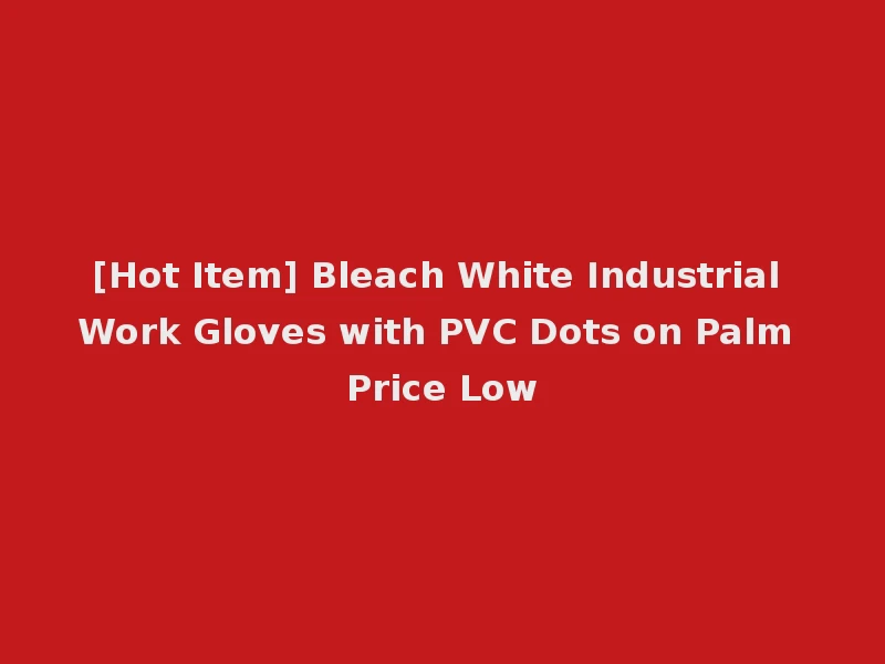[Hot Item] Bleach White Industrial Work Gloves with PVC Dots on Palm Price Low