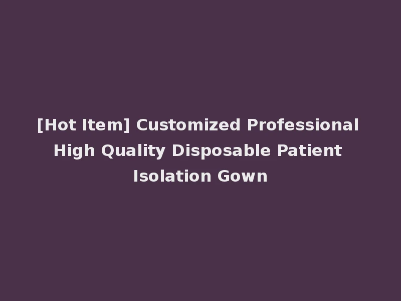 [Hot Item] Customized Professional High Quality Disposable Patient Isolation Gown