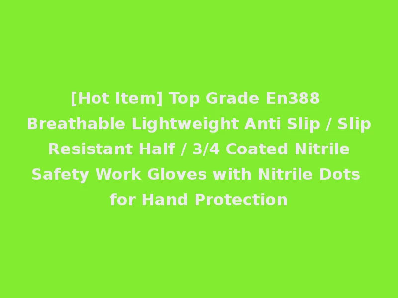 [Hot Item] Top Grade En388 Breathable Lightweight Anti Slip / Slip Resistant Half / 3/4 Coated Nitrile Safety Work Gloves with Nitrile Dots for Hand Protection