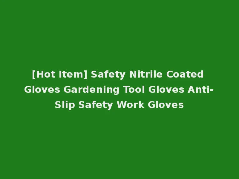 [Hot Item] Safety Nitrile Coated Gloves Gardening Tool Gloves Anti-Slip Safety Work Gloves
