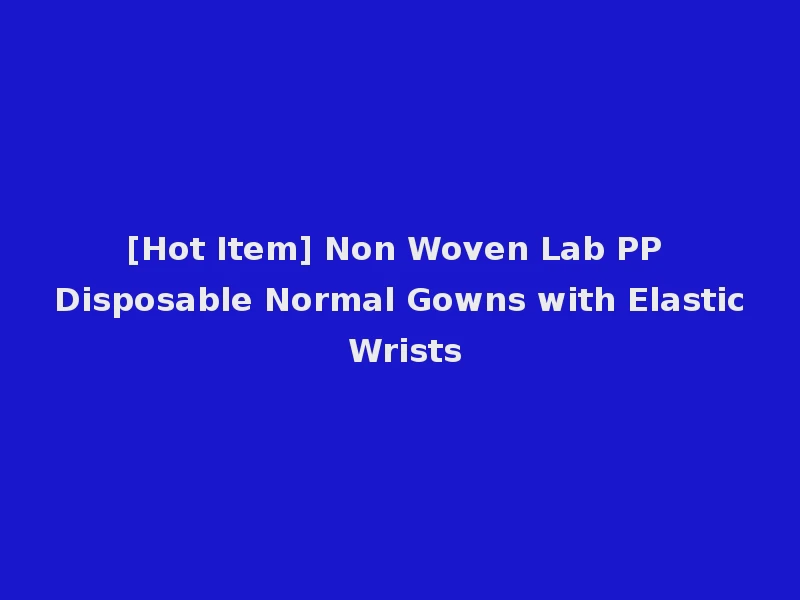 [Hot Item] Non Woven Lab PP Disposable Normal Gowns with Elastic Wrists