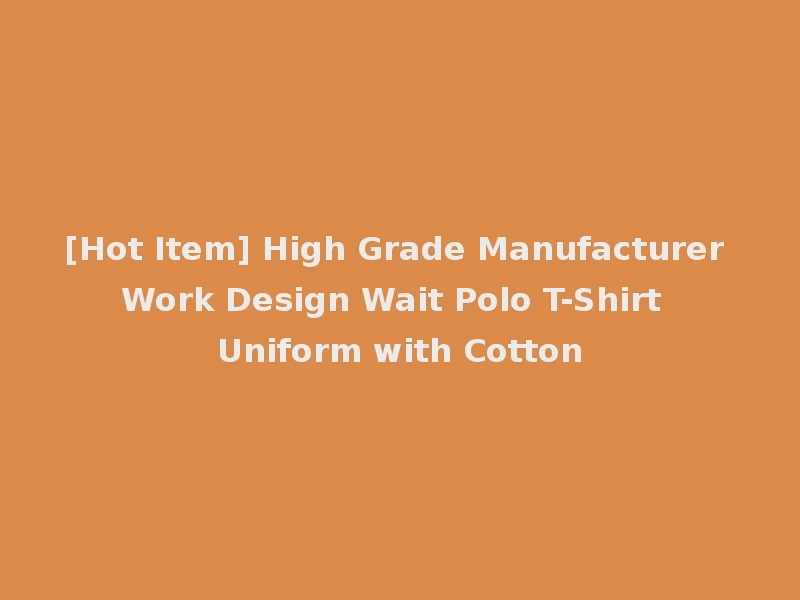 [Hot Item] High Grade Manufacturer Work Design Wait Polo T-Shirt Uniform with Cotton