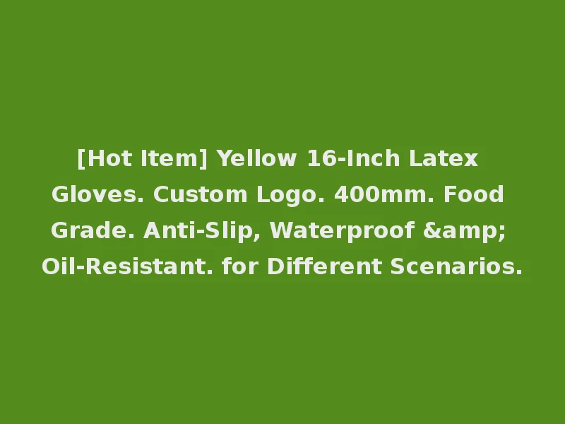 [Hot Item] Yellow 16-Inch Latex Gloves. Custom Logo. 400mm. Food Grade. Anti-Slip, Waterproof & Oil-Resistant. for Different Scenarios.