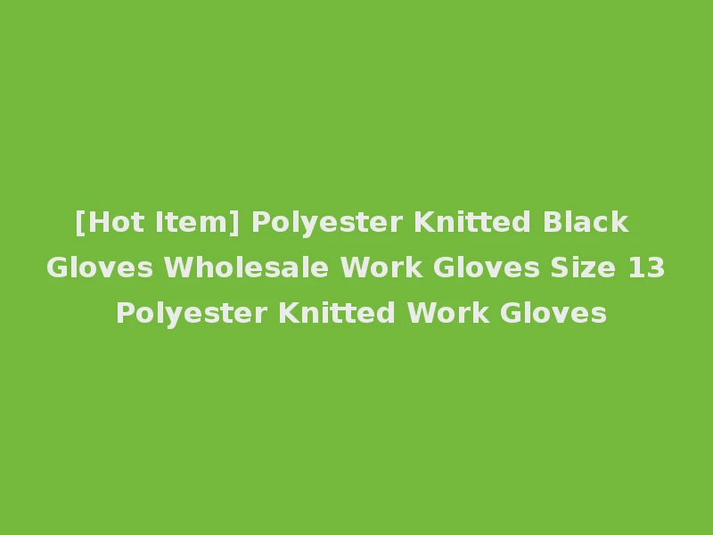[Hot Item] Polyester Knitted Black Gloves Wholesale Work Gloves Size 13 Polyester Knitted Work Gloves
