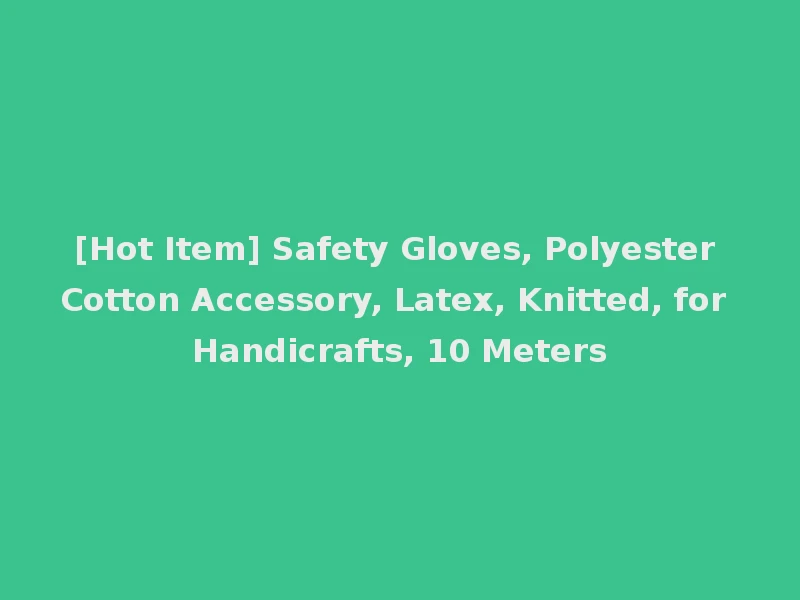 [Hot Item] Safety Gloves, Polyester Cotton Accessory, Latex, Knitted, for Handicrafts, 10 Meters