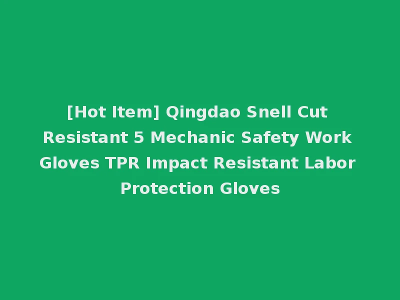 [Hot Item] Qingdao Snell Cut Resistant 5 Mechanic Safety Work Gloves TPR Impact Resistant Labor Protection Gloves