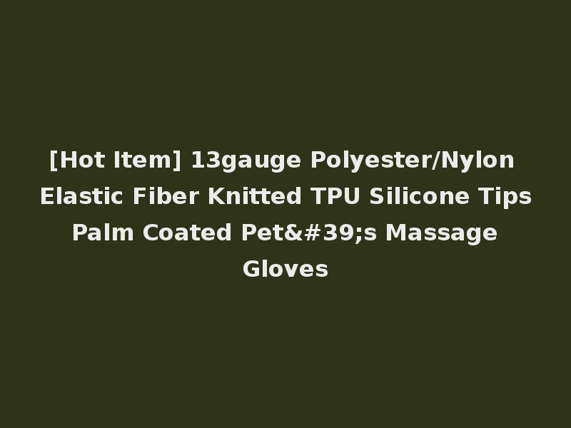 [Hot Item] 13gauge Polyester/Nylon Elastic Fiber Knitted TPU Silicone Tips Palm Coated Pet's Massage Gloves