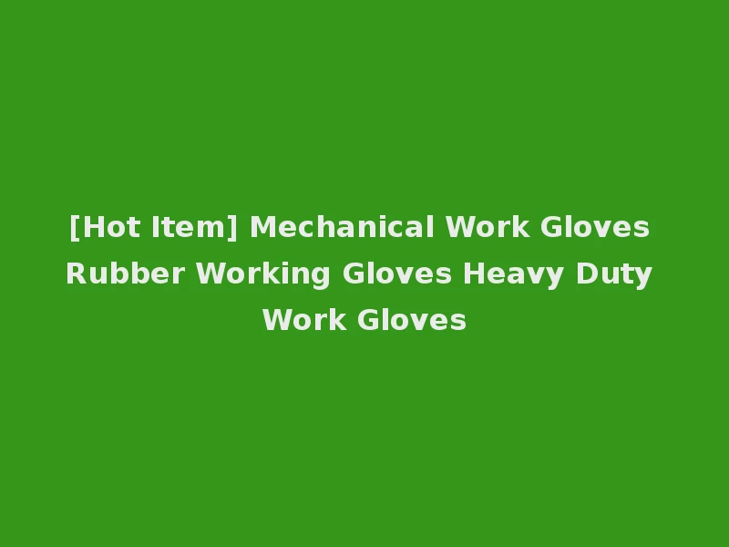 [Hot Item] Mechanical Work Gloves Rubber Working Gloves Heavy Duty Work Gloves