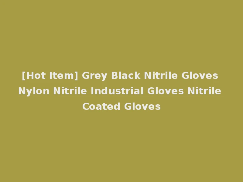 [Hot Item] Grey Black Nitrile Gloves Nylon Nitrile Industrial Gloves Nitrile Coated Gloves