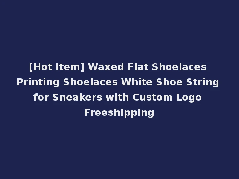 [Hot Item] Waxed Flat Shoelaces Printing Shoelaces White Shoe String for Sneakers with Custom Logo Freeshipping