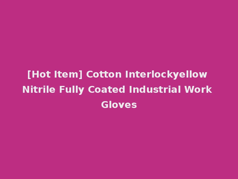 [Hot Item] Cotton Interlockyellow Nitrile Fully Coated Industrial Work Gloves