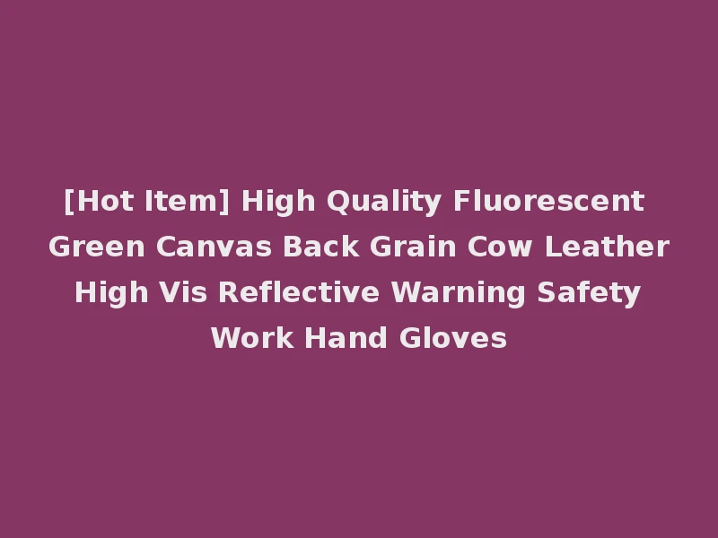 [Hot Item] High Quality Fluorescent Green Canvas Back Grain Cow Leather High Vis Reflective Warning Safety Work Hand Gloves
