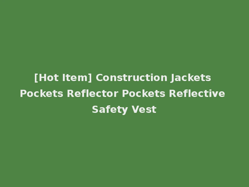 [Hot Item] Construction Jackets Pockets Reflector Pockets Reflective Safety Vest