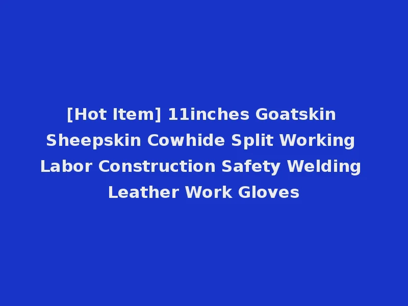 [Hot Item] 11inches Goatskin Sheepskin Cowhide Split Working Labor Construction Safety Welding Leather Work Gloves