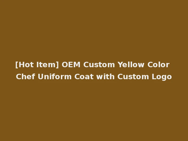 [Hot Item] OEM Custom Yellow Color Chef Uniform Coat with Custom Logo