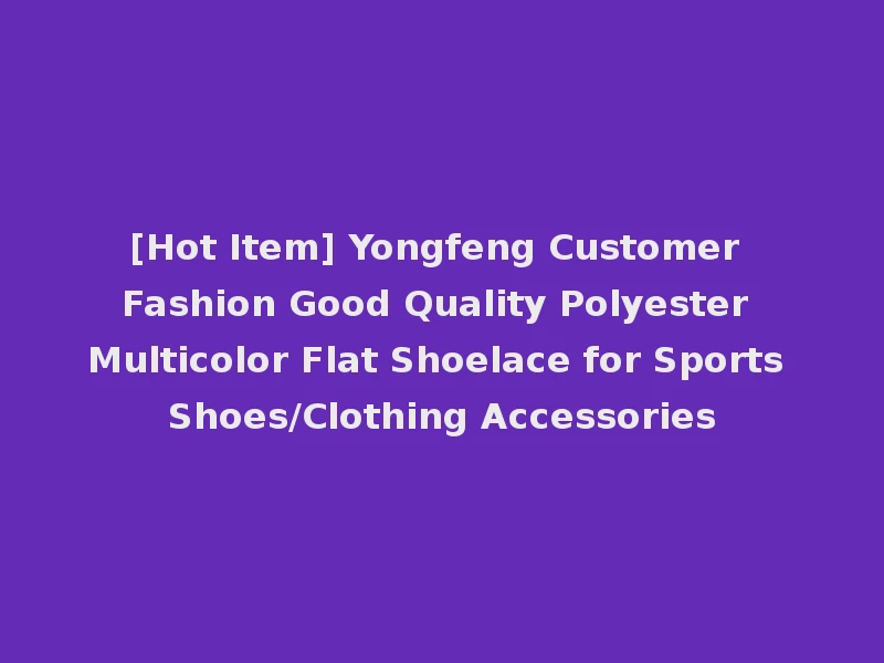 [Hot Item] Yongfeng Customer Fashion Good Quality Polyester Multicolor Flat Shoelace for Sports Shoes/Clothing Accessories