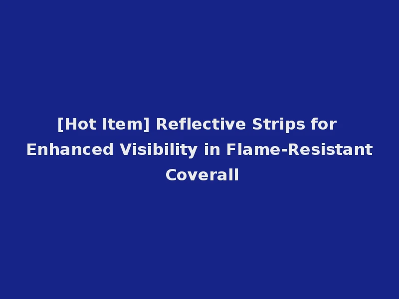 [Hot Item] Reflective Strips for Enhanced Visibility in Flame-Resistant Coverall