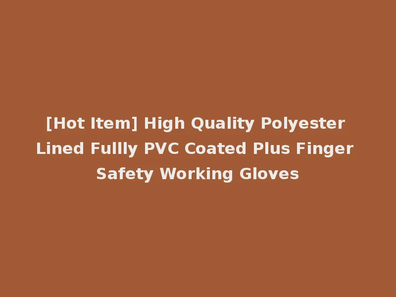 [Hot Item] High Quality Polyester Lined Fullly PVC Coated Plus Finger Safety Working Gloves