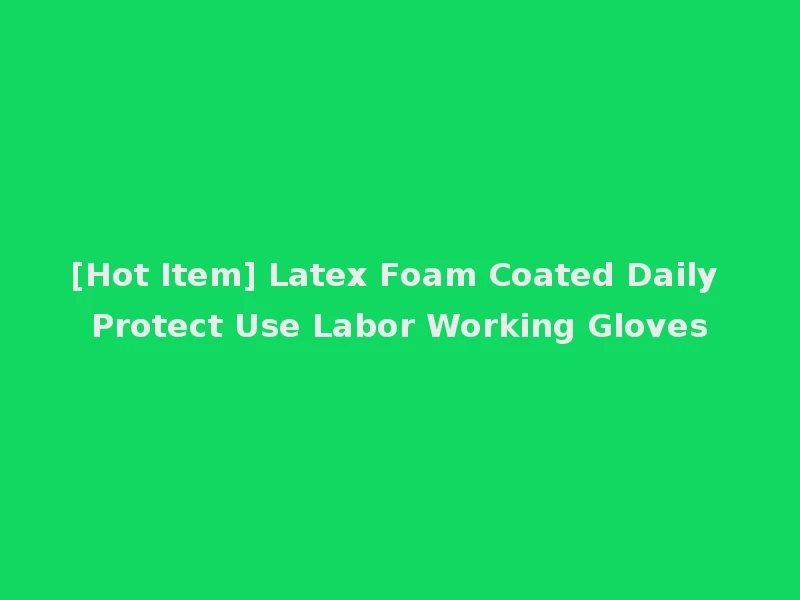 [Hot Item] Latex Foam Coated Daily Protect Use Labor Working Gloves