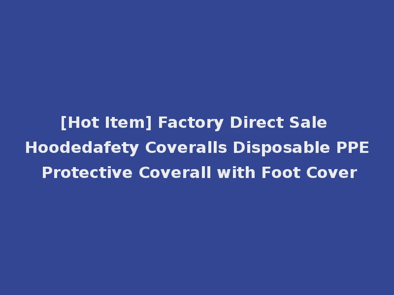 [Hot Item] Factory Direct Sale Hoodedafety Coveralls Disposable PPE Protective Coverall with Foot Cover