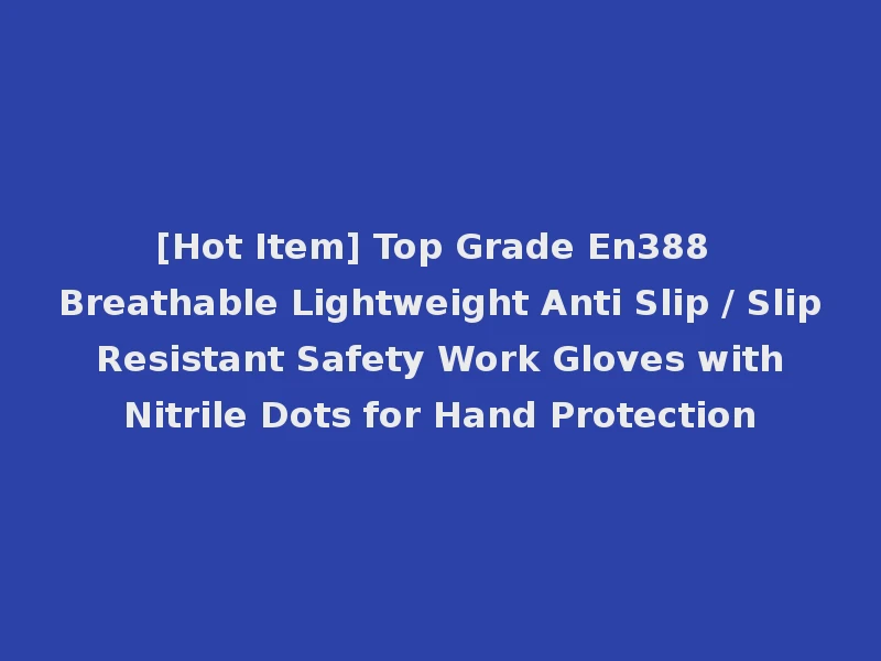 [Hot Item] Top Grade En388 Breathable Lightweight Anti Slip / Slip Resistant Safety Work Gloves with Nitrile Dots for Hand Protection