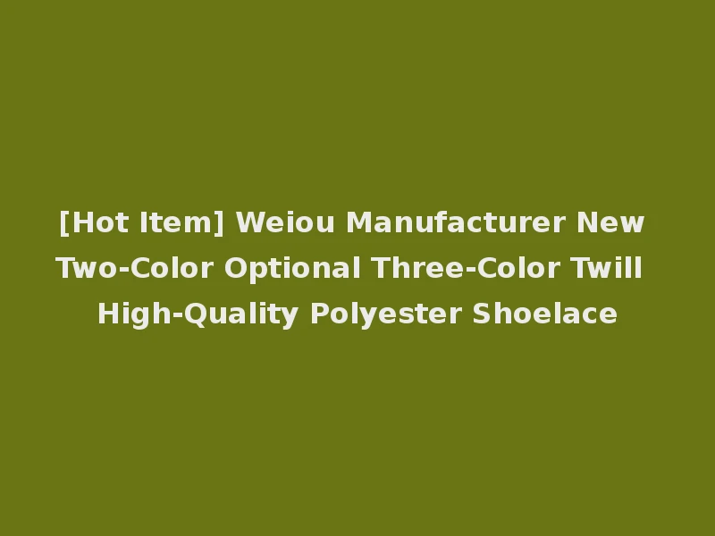 [Hot Item] Weiou Manufacturer New Two-Color Optional Three-Color Twill High-Quality Polyester Shoelace