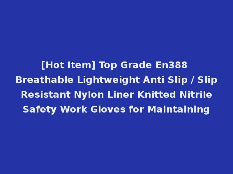 [Hot Item] Top Grade En388 Breathable Lightweight Anti Slip / Slip Resistant Nylon Liner Knitted Nitrile Safety Work Gloves for Maintaining