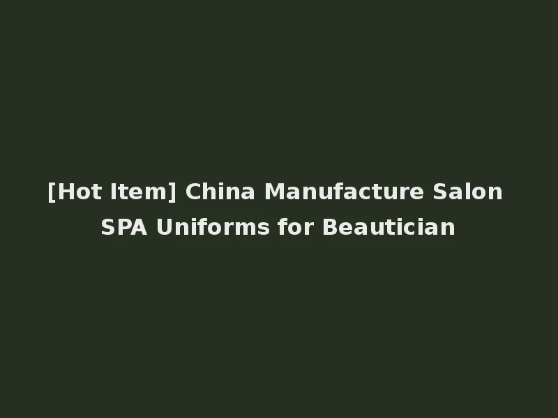 [Hot Item] China Manufacture Salon SPA Uniforms for Beautician