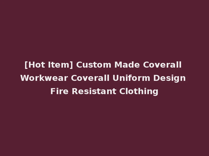 [Hot Item] Custom Made Coverall Workwear Coverall Uniform Design Fire Resistant Clothing