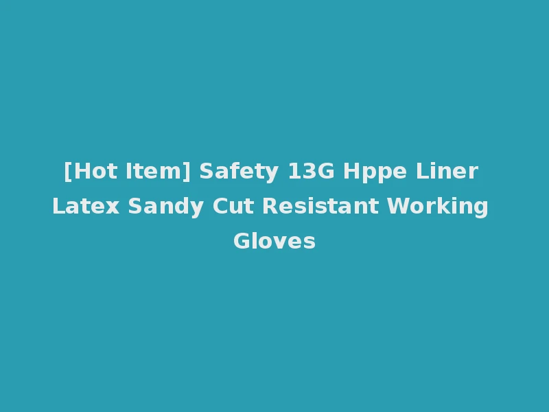 [Hot Item] Safety 13G Hppe Liner Latex Sandy Cut Resistant Working Gloves