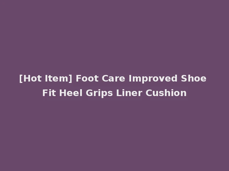 [Hot Item] Foot Care Improved Shoe Fit Heel Grips Liner Cushion