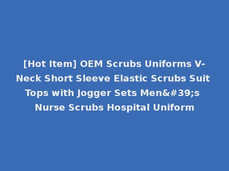 [Hot Item] OEM Scrubs Uniforms V-Neck Short Sleeve Elastic Scrubs Suit Tops with Jogger Sets Men's Nurse Scrubs Hospital Uniform