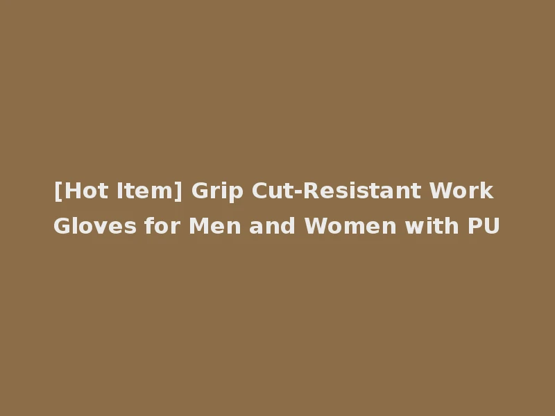 [Hot Item] Grip Cut-Resistant Work Gloves for Men and Women with PU