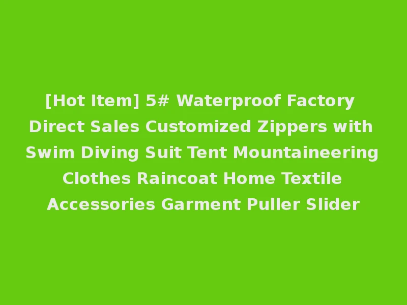 [Hot Item] 5# Waterproof Factory Direct Sales Customized Zippers with Swim Diving Suit Tent Mountaineering Clothes Raincoat Home Textile Accessories Garment Puller Slider