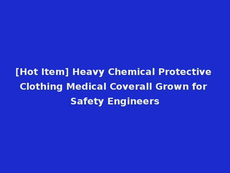 [Hot Item] Heavy Chemical Protective Clothing Medical Coverall Grown for Safety Engineers