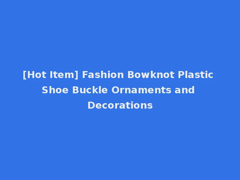 [Hot Item] Fashion Bowknot Plastic Shoe Buckle Ornaments and Decorations