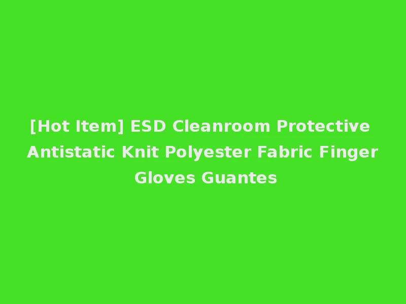 [Hot Item] ESD Cleanroom Protective Antistatic Knit Polyester Fabric Finger Gloves Guantes
