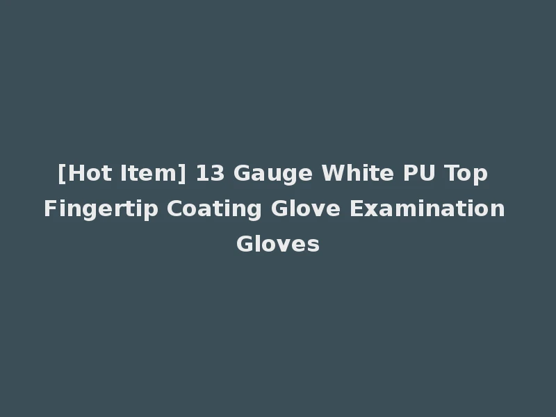 [Hot Item] 13 Gauge White PU Top Fingertip Coating Glove Examination Gloves
