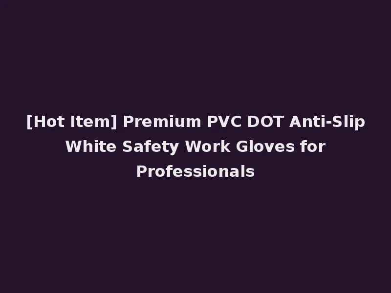 [Hot Item] Premium PVC DOT Anti-Slip White Safety Work Gloves for Professionals