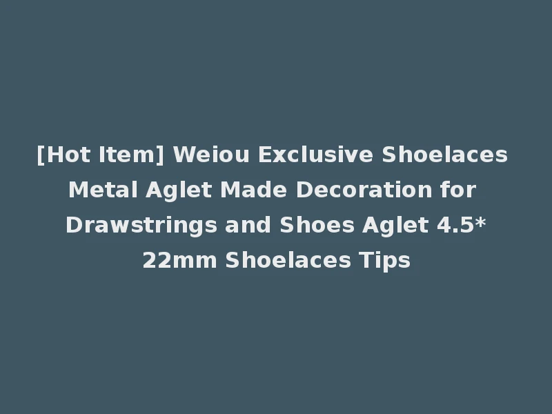 [Hot Item] Weiou Exclusive Shoelaces Metal Aglet Made Decoration for Drawstrings and Shoes Aglet 4.5*22mm Shoelaces Tips
