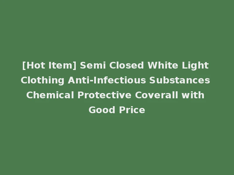 [Hot Item] Semi Closed White Light Clothing Anti-Infectious Substances Chemical Protective Coverall with Good Price