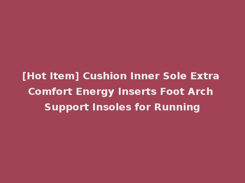 [Hot Item] Cushion Inner Sole Extra Comfort Energy Inserts Foot Arch Support Insoles for Running