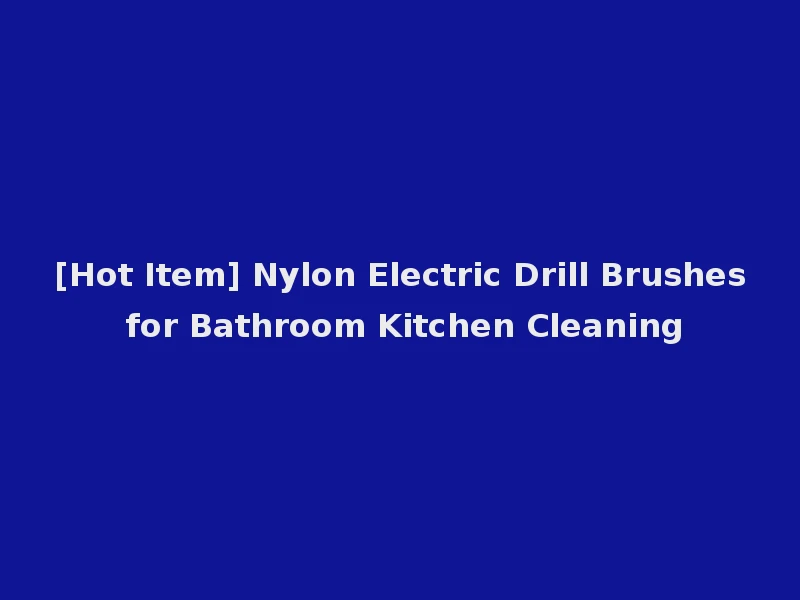 [Hot Item] Nylon Electric Drill Brushes for Bathroom Kitchen Cleaning