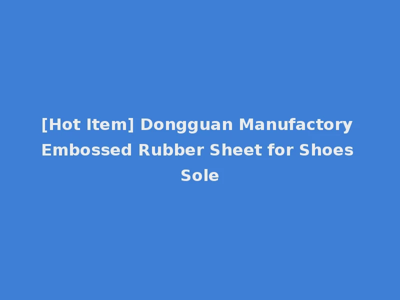[Hot Item] Dongguan Manufactory Embossed Rubber Sheet for Shoes Sole