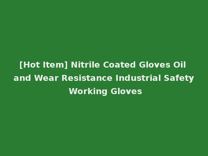 [Hot Item] Nitrile Coated Gloves Oil and Wear Resistance Industrial Safety Working Gloves