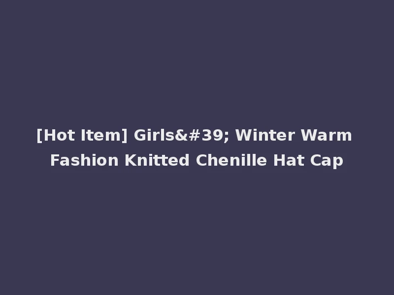 [Hot Item] Girls' Winter Warm Fashion Knitted Chenille Hat Cap