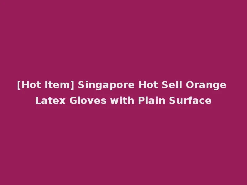 [Hot Item] Singapore Hot Sell Orange Latex Gloves with Plain Surface