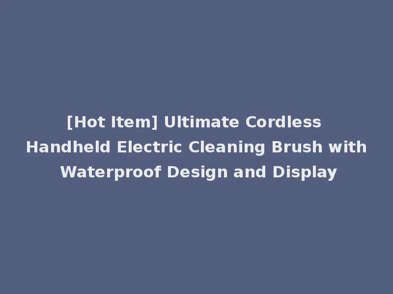 [Hot Item] Ultimate Cordless Handheld Electric Cleaning Brush with Waterproof Design and Display