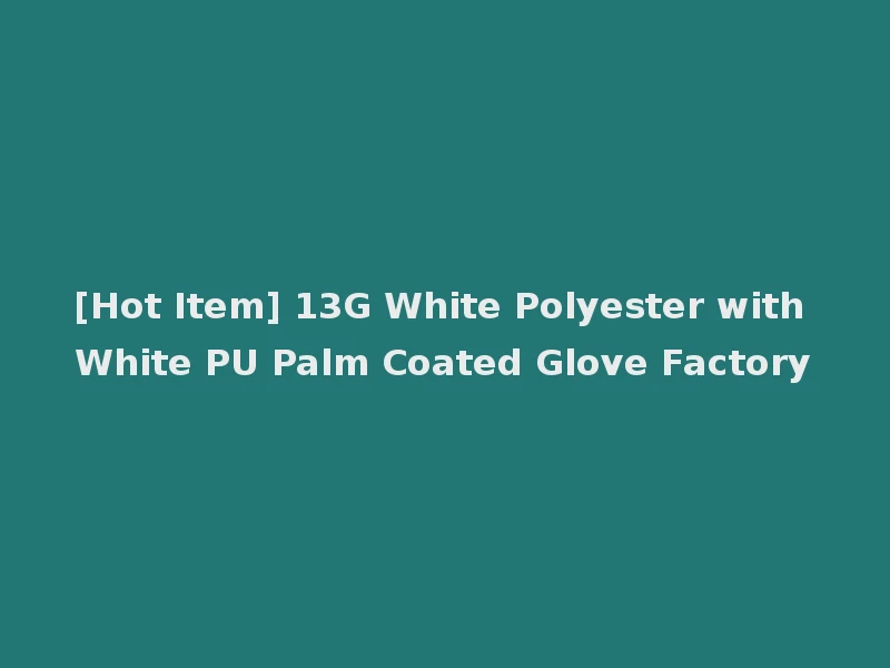 [Hot Item] 13G White Polyester with White PU Palm Coated Glove Factory