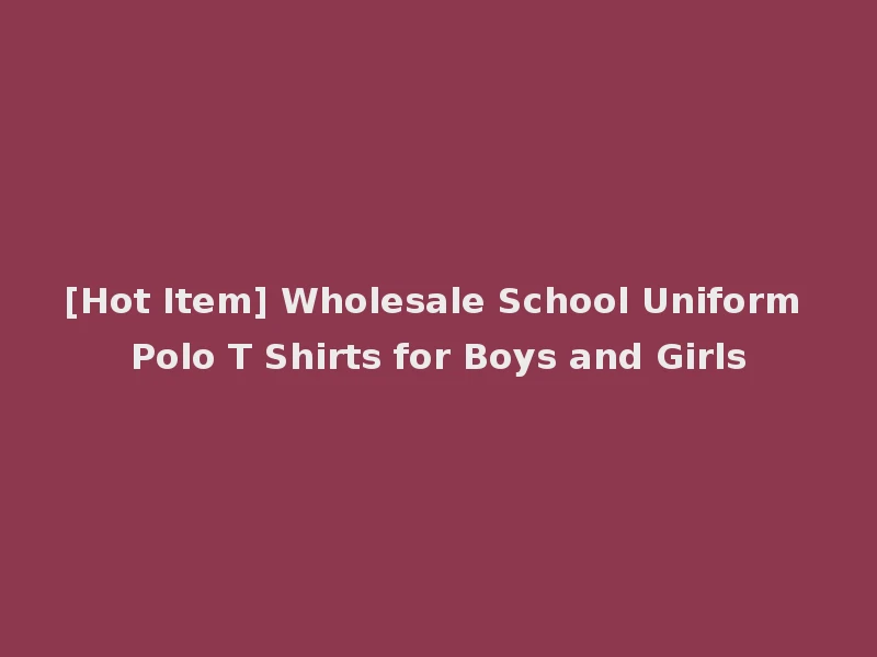 [Hot Item] Wholesale School Uniform Polo T Shirts for Boys and Girls